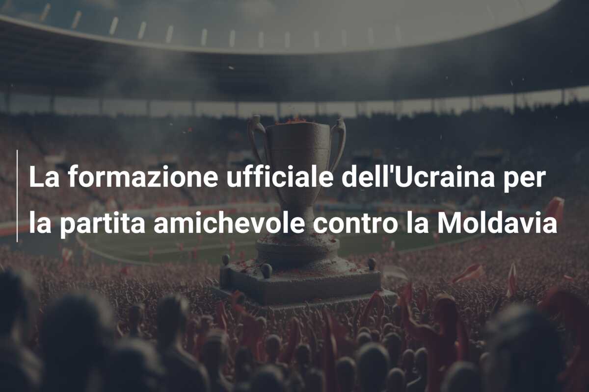 La formazione ufficiale dell’Ucraina per la partita amichevole contro la Moldavia