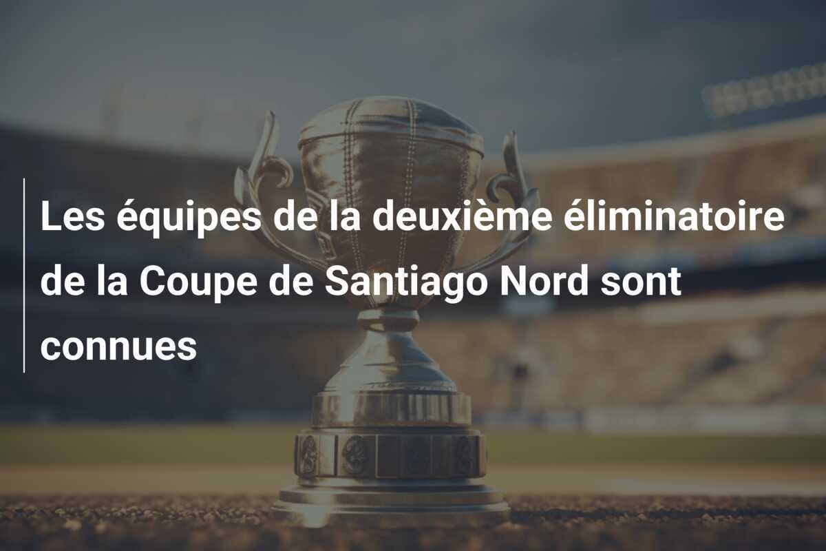 Les équipes de la deuxième éliminatoire de la Coupe de Santiago Nord sont connues