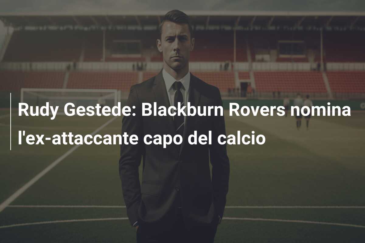 Rudy Gestede: Blackburn Rovers nomina l’ex-attaccante capo del calcio