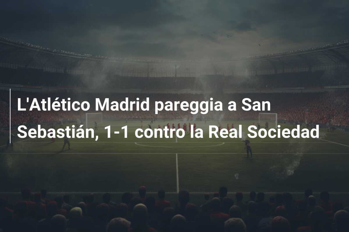 L'Atlético Madrid pareggia a San Sebastián, 1-1 contro la Real Sociedad