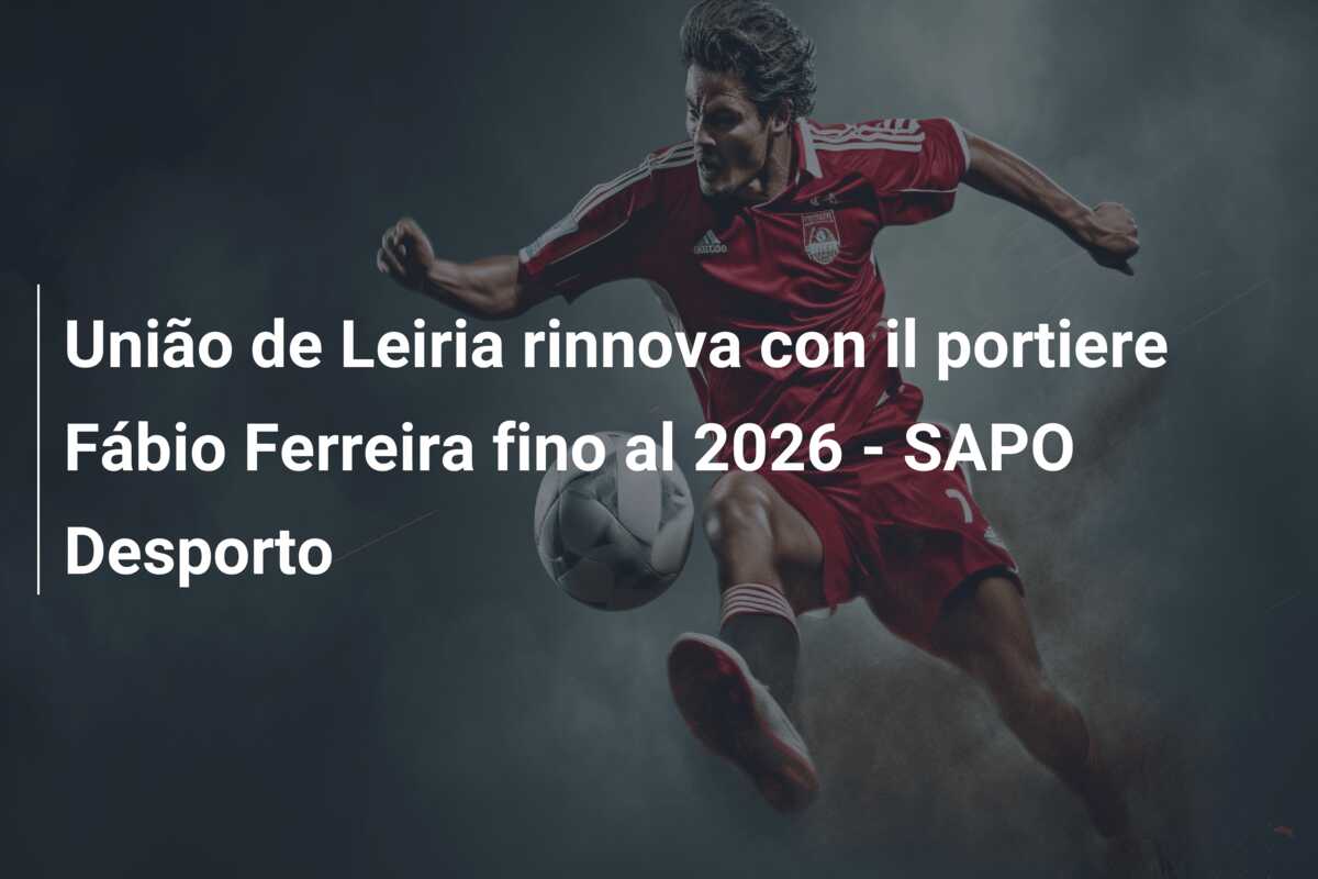 União de Leiria rinnova con il portiere Fábio Ferreira fino al 2026 – SAPO Desporto