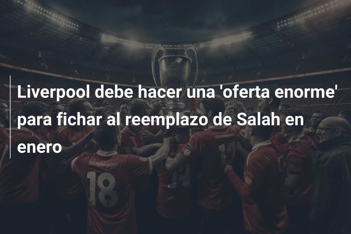 Liverpool debe hacer una 'oferta enorme' para fichar al reemplazo de Salah en enero