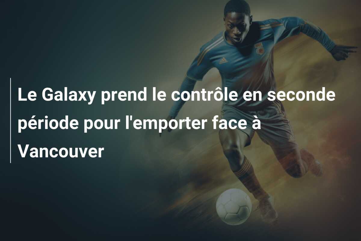 Le Galaxy prend le contrôle en seconde période pour l'emporter face à Vancouver