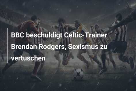 BBC beschuldigt Celtic-Trainer Brendan Rodgers, Sexismus zu vertuschen