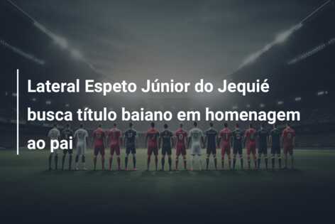Lateral Espeto Júnior do Jequié busca título baiano em homenagem ao pai