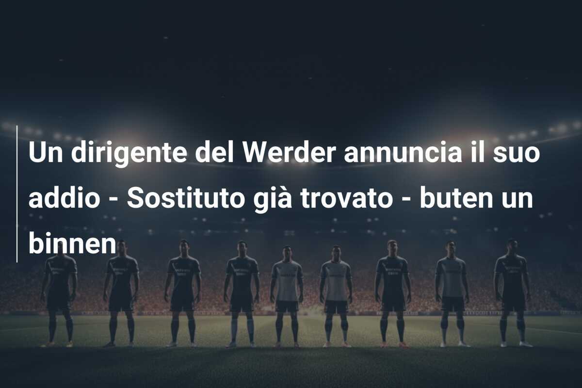Un dirigente del Werder annuncia il suo addio - Sostituto già trovato - buten un binnen