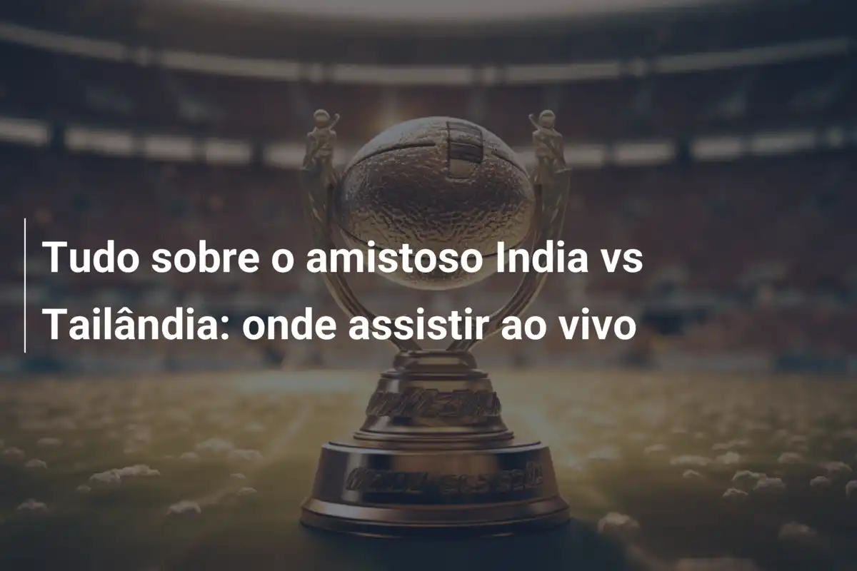 Tudo sobre o amistoso India vs Tailândia: onde assistir ao vivo
