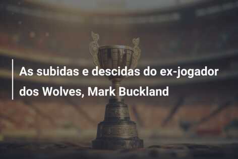 As subidas e descidas do ex-jogador dos Wolves, Mark Buckland