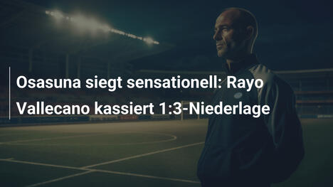 Osasuna siegt sensationell: Rayo Vallecano kassiert 1:3-Niederlage