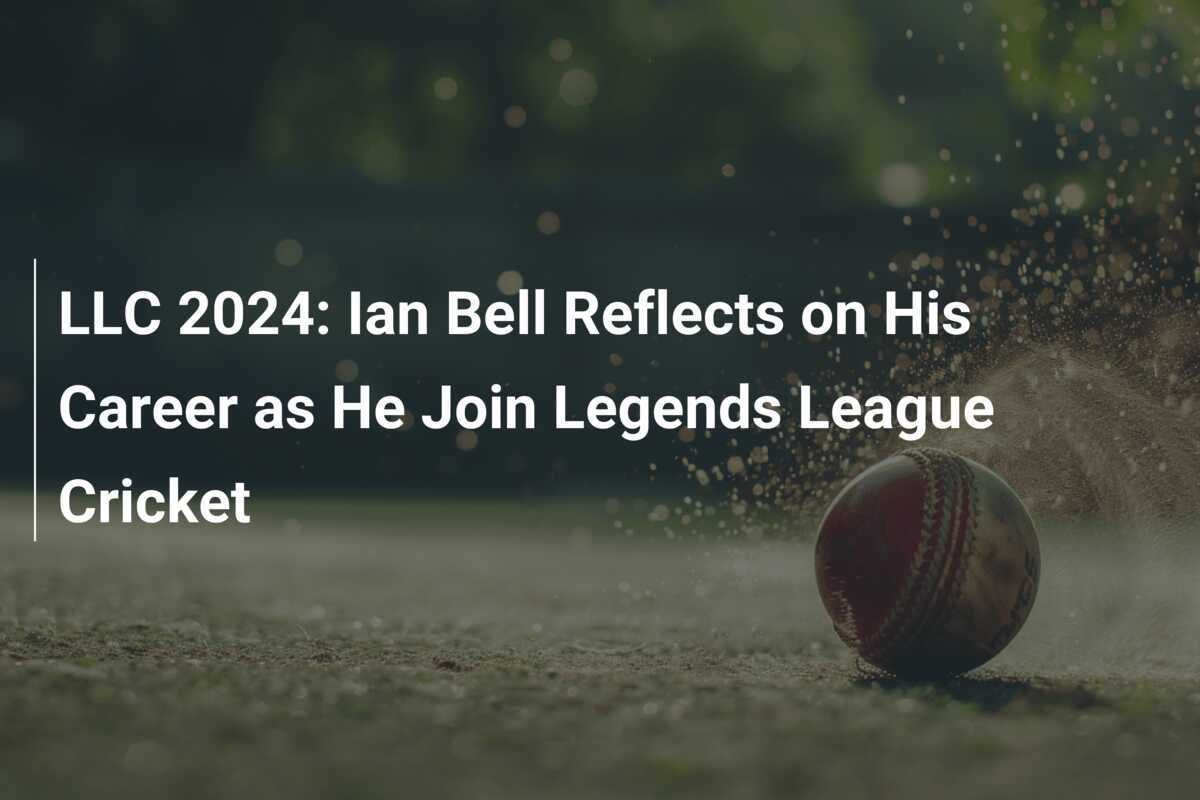 LLC 2024 Ian Bell Reflects on His Career as He Join Legends League
