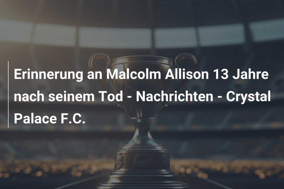 Erinnerung an Malcolm Allison 13 Jahre nach seinem Tod - Nachrichten - Crystal Palace F.C.