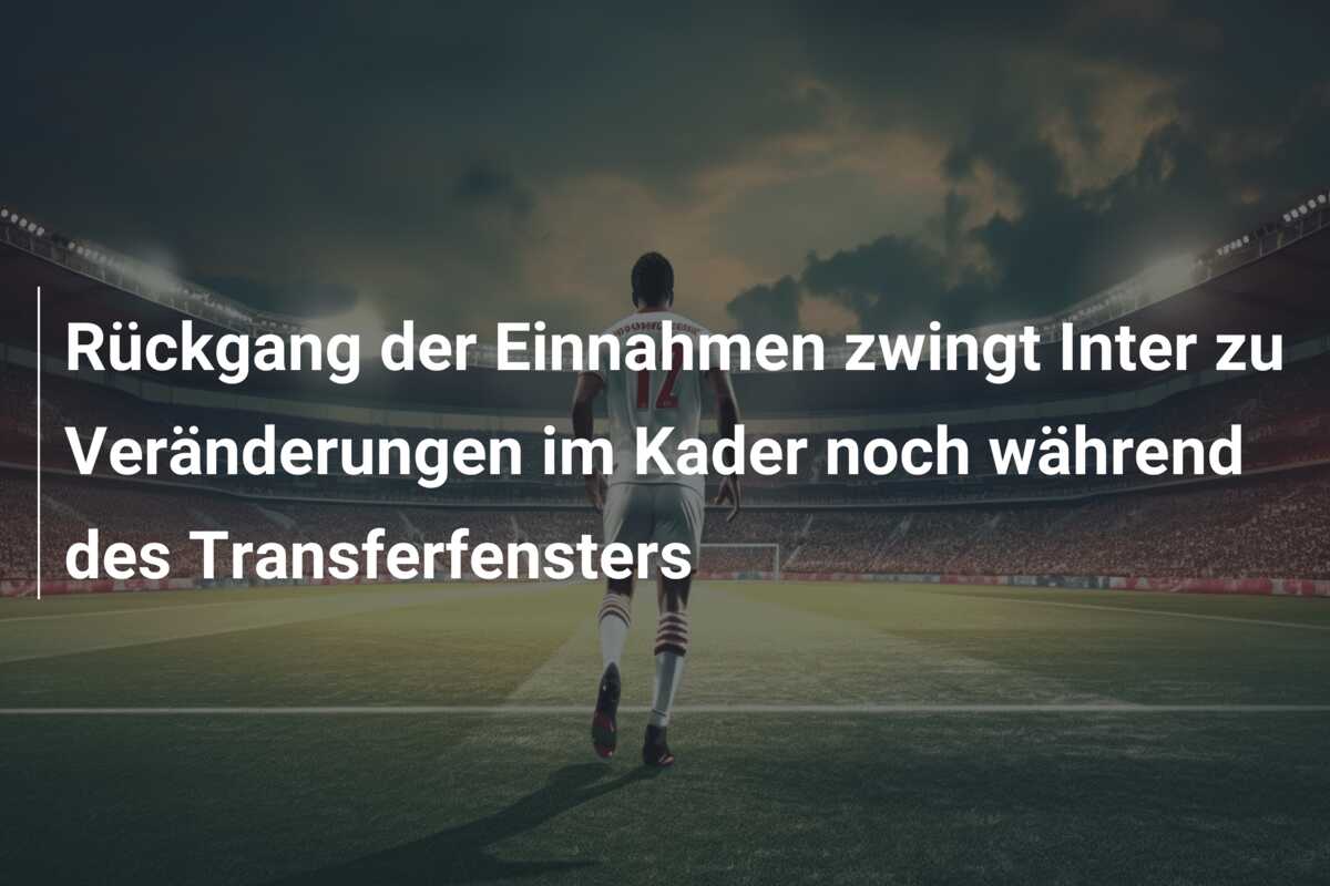 Rückgang der Einnahmen zwingt Inter zu Veränderungen im Kader noch während des Transferfensters