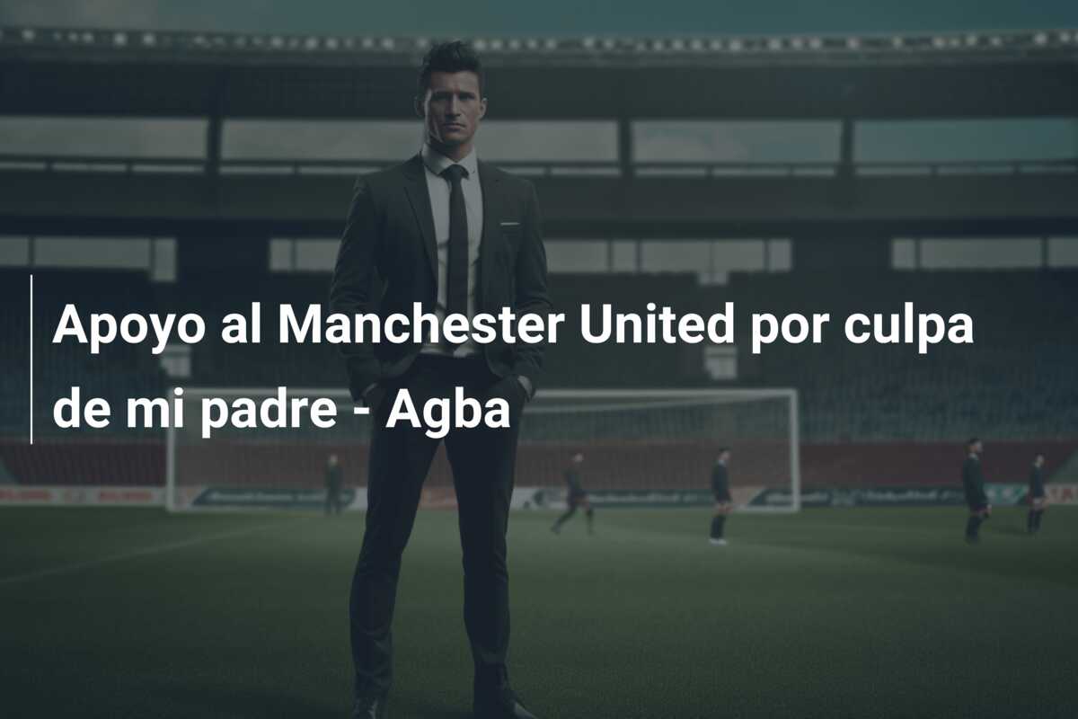 Apoyo al Manchester United por culpa de mi padre – Agba