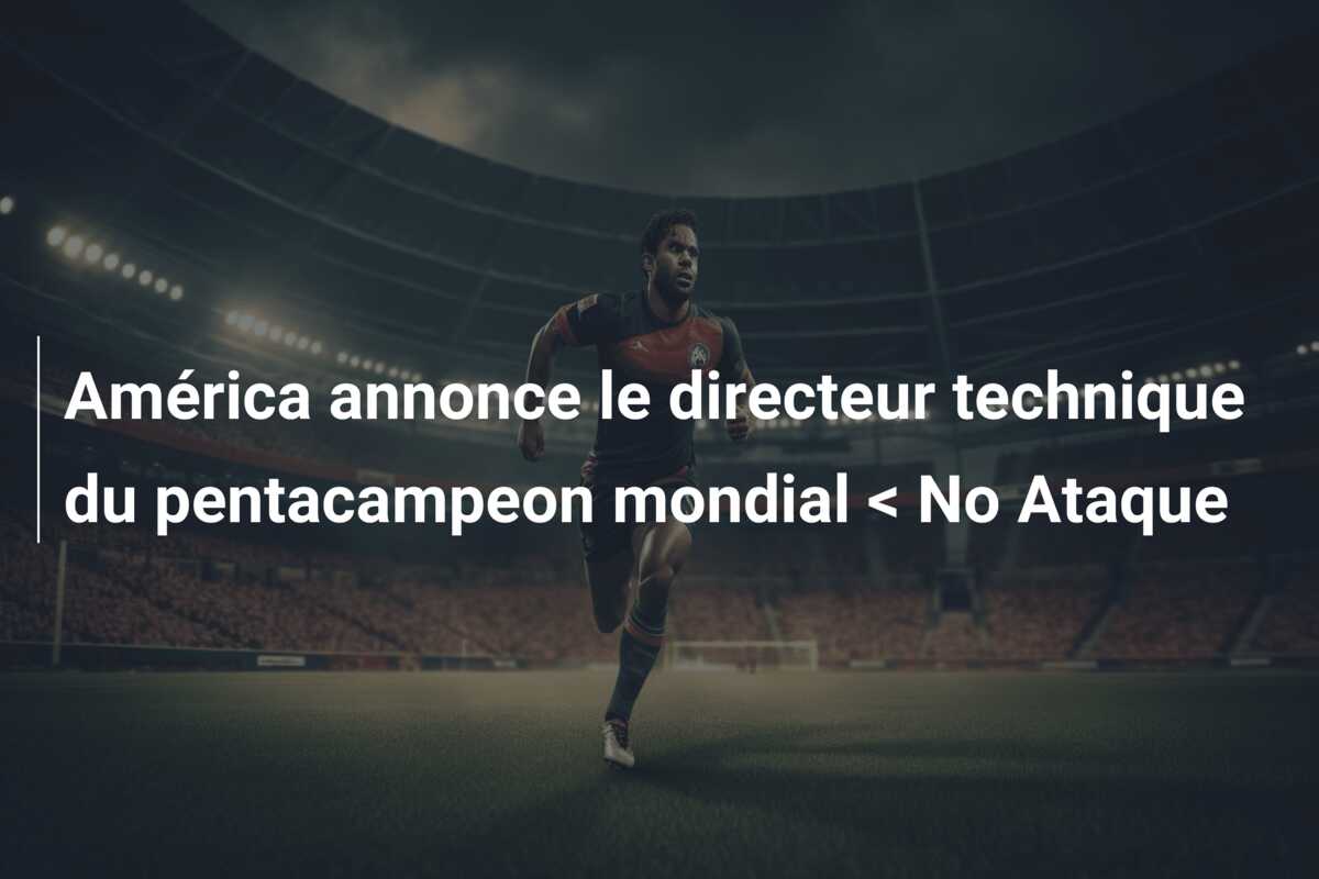 América annonce le directeur technique du pentacampeon mondial < No Ataque