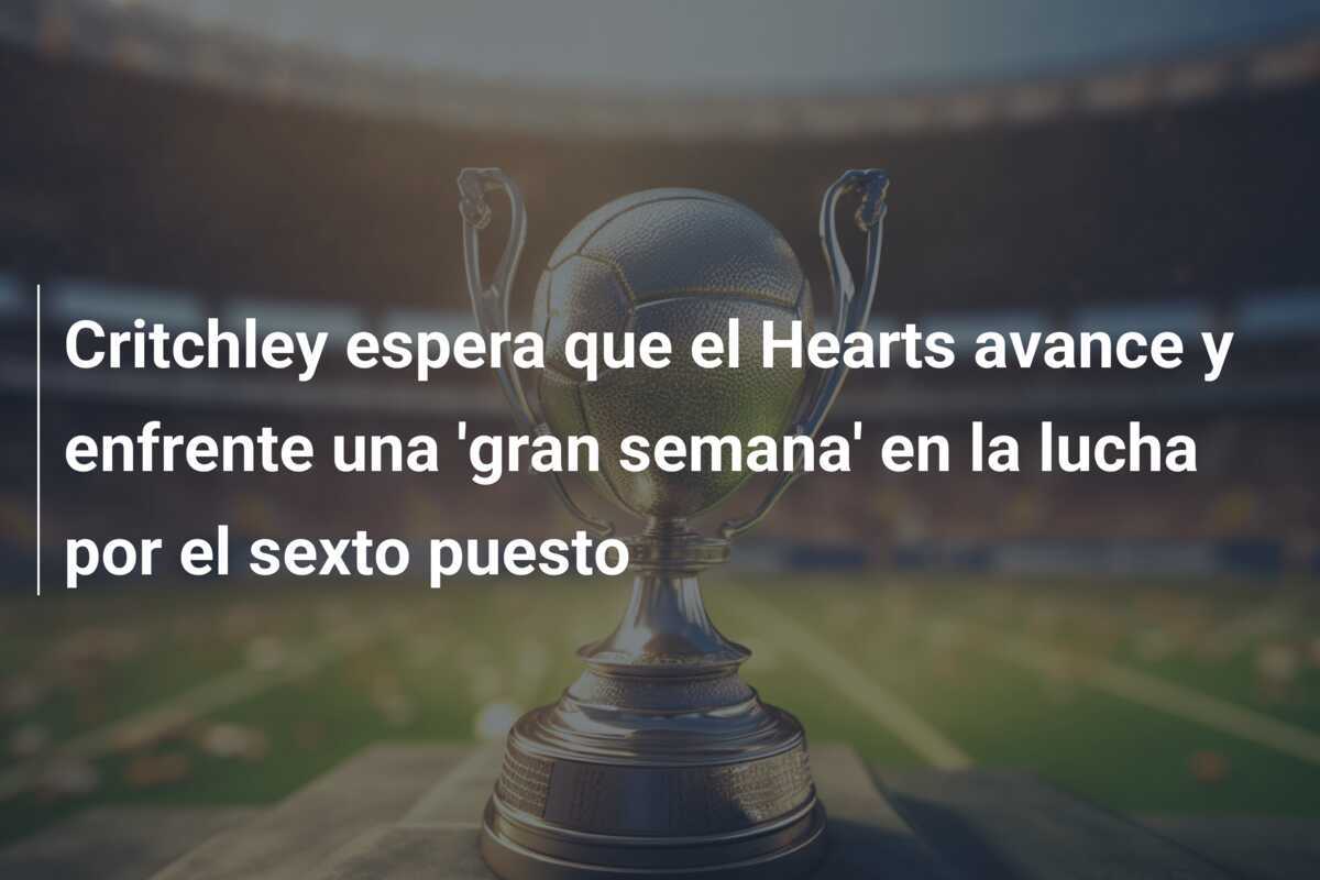 Critchley espera que el Hearts avance y enfrente una 'gran semana' en la lucha por el sexto puesto