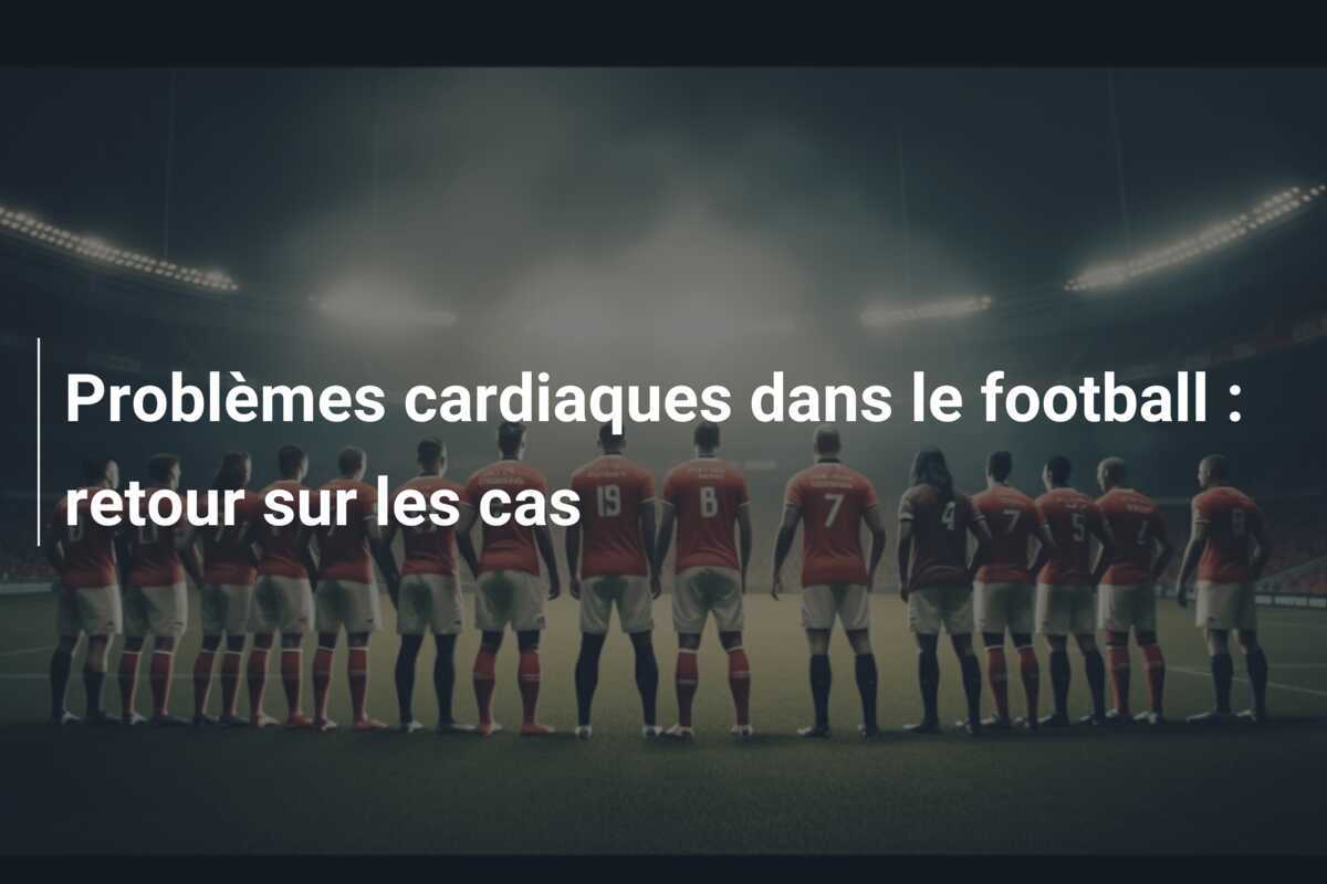 Problèmes cardiaques dans le football : retour sur les cas