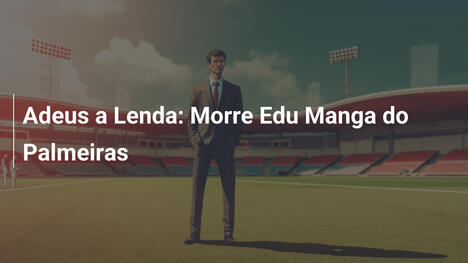 Adeus a Lenda: Morre Edu Manga do Palmeiras