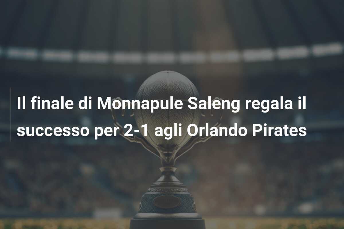 Il finale di Monnapule Saleng regala il successo per 2-1 agli Orlando Pirates