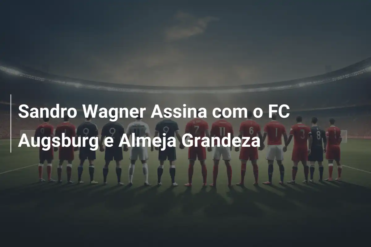 Sandro Wagner Assina com o FC Augsburg e Almeja Grandeza
