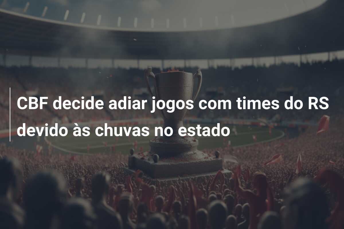 CBF decide adiar jogos com times do RS devido às chuvas no estado