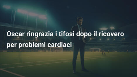 Oscar ringrazia i tifosi dopo il ricovero per problemi cardiaci