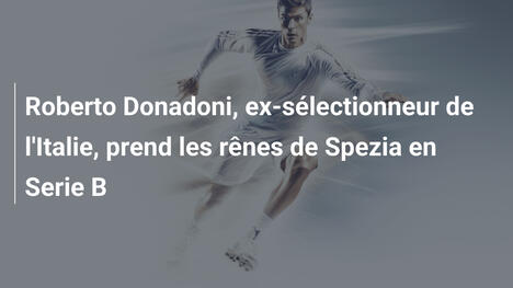 Roberto Donadoni, ex-sélectionneur de l'Italie, prend les rênes de Spezia en Serie B