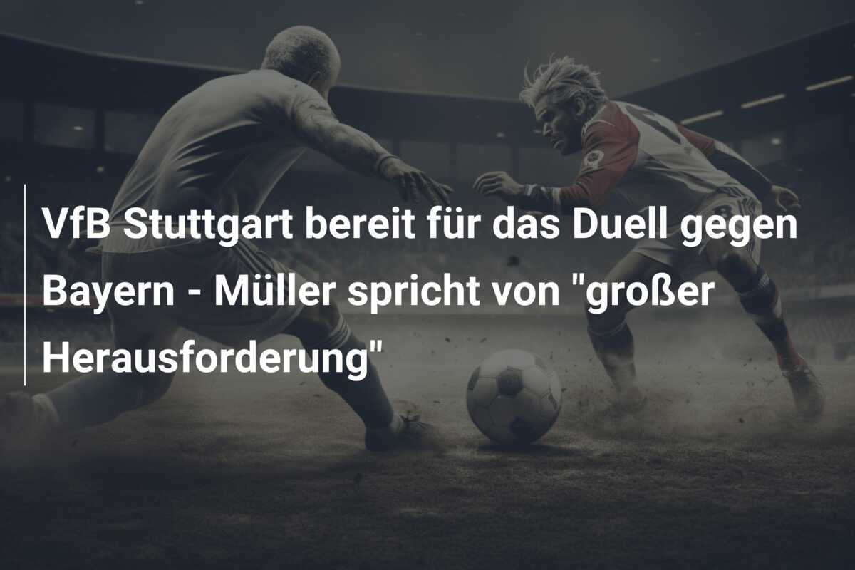 VfB Stuttgart bereit für das Duell gegen Bayern - Müller spricht von "großer Herausforderung"
