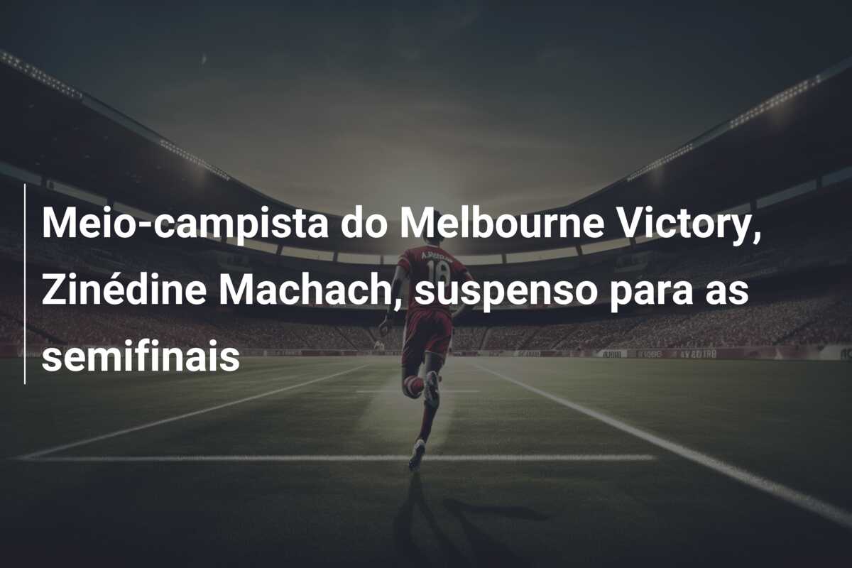 Meio-campista do Melbourne Victory, Zinédine Machach, suspenso para as semifinais