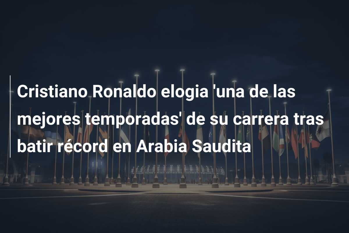 Cristiano Ronaldo elogia ‘una de las mejores temporadas’ de su carrera tras batir récord en Arabia Saudita