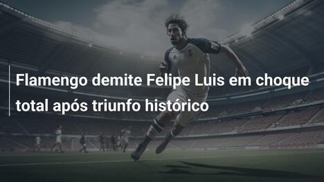 Flamengo demite Felipe Luis em choque total após triunfo histórico