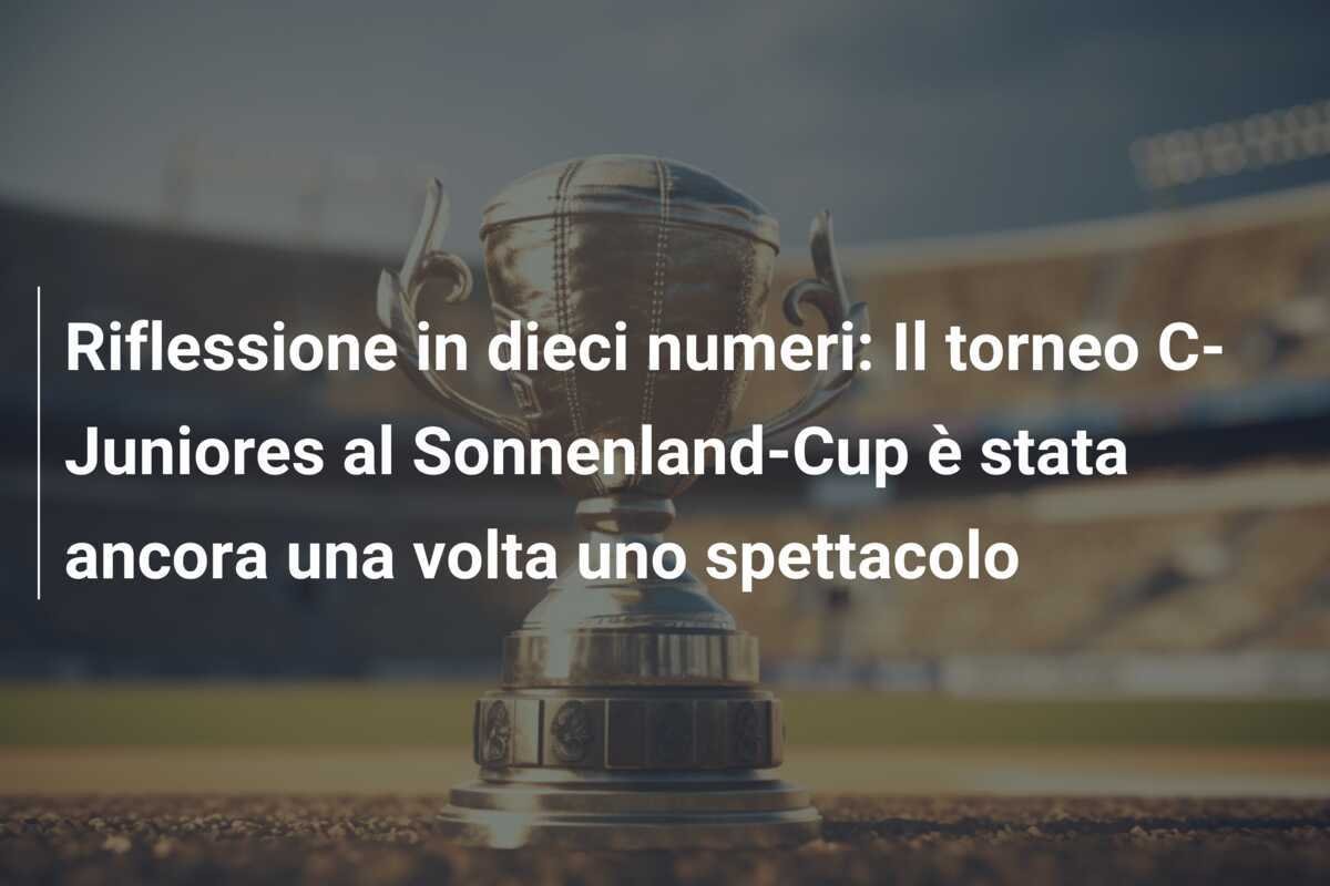 Riflessione in dieci numeri: Il torneo C-Juniores al Sonnenland-Cup è stata ancora una volta uno spettacolo