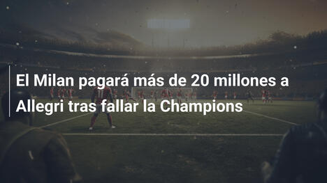 El Milan pagará más de 20 millones a Allegri tras fallar la Champions