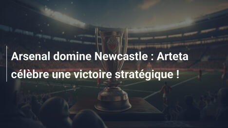 Arsenal domine Newcastle : Arteta célèbre une victoire stratégique !