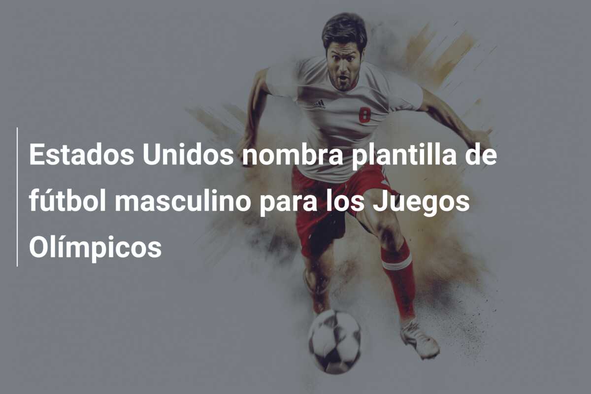 Estados Unidos nombra plantilla de fútbol masculino para los Juegos Olímpicos