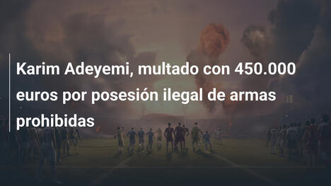 Karim Adeyemi, multado con 450.000 euros por posesión ilegal de armas prohibidas