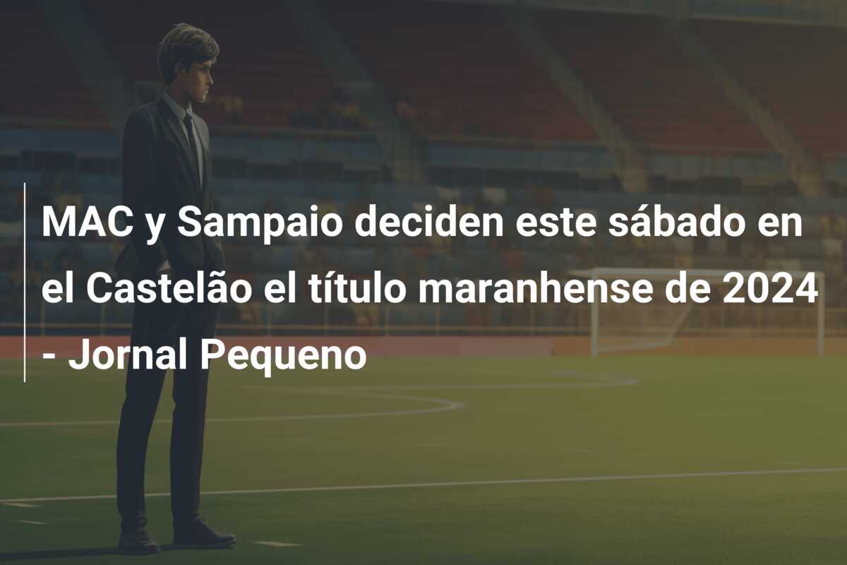 MAC y Sampaio deciden este sábado en el Castelão el título maranhense de 2024 – Jornal Pequeno