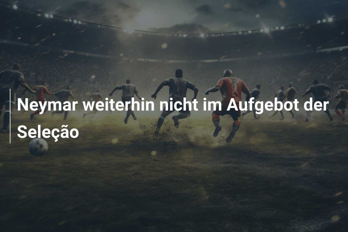 Neymar weiterhin nicht im Aufgebot der Seleção