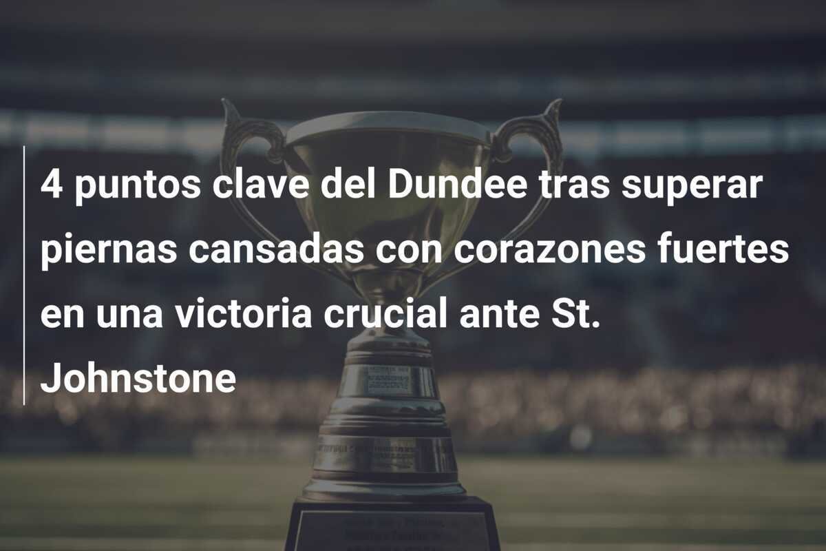 4 puntos clave del Dundee tras superar piernas cansadas con corazones fuertes en una victoria crucial ante St. Johnstone