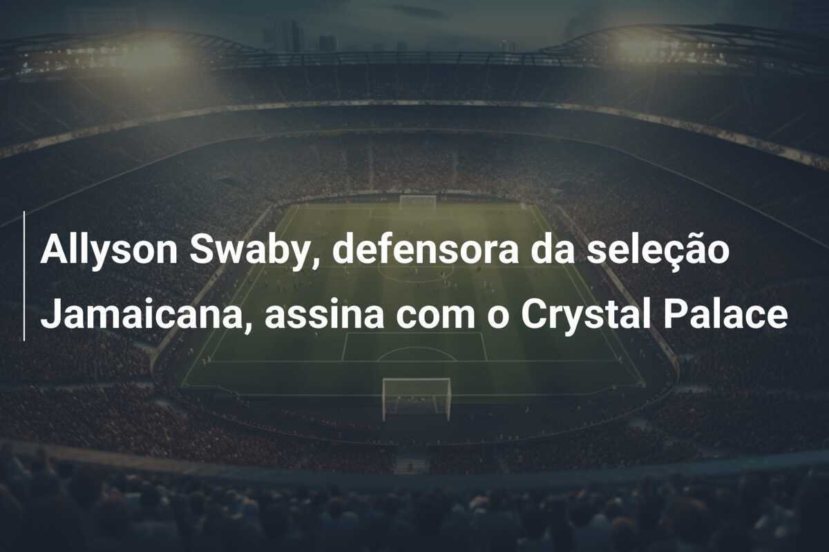 Allyson Swaby, defensora da seleção Jamaicana, assina com o Crystal Palace
