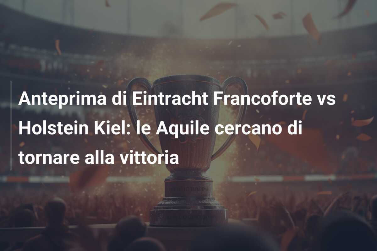 Anteprima di Eintracht Francoforte vs Holstein Kiel: le Aquile cercano di tornare alla vittoria