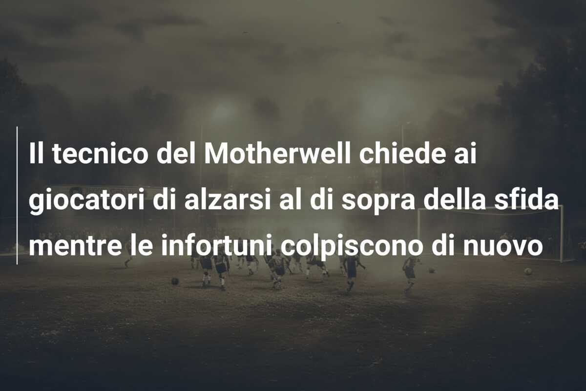 Il tecnico del Motherwell chiede ai giocatori di alzarsi al di sopra della sfida mentre le infortuni colpiscono di nuovo