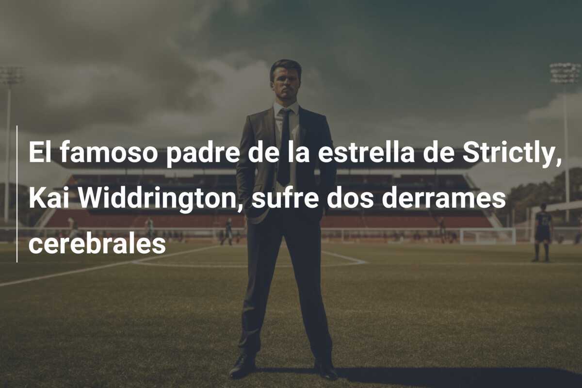 El famoso padre de la estrella de Strictly, Kai Widdrington, sufre dos derrames cerebrales