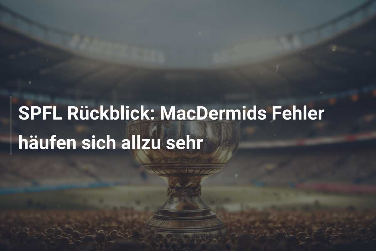 SPFL Rückblick: MacDermids Fehler häufen sich allzu sehr