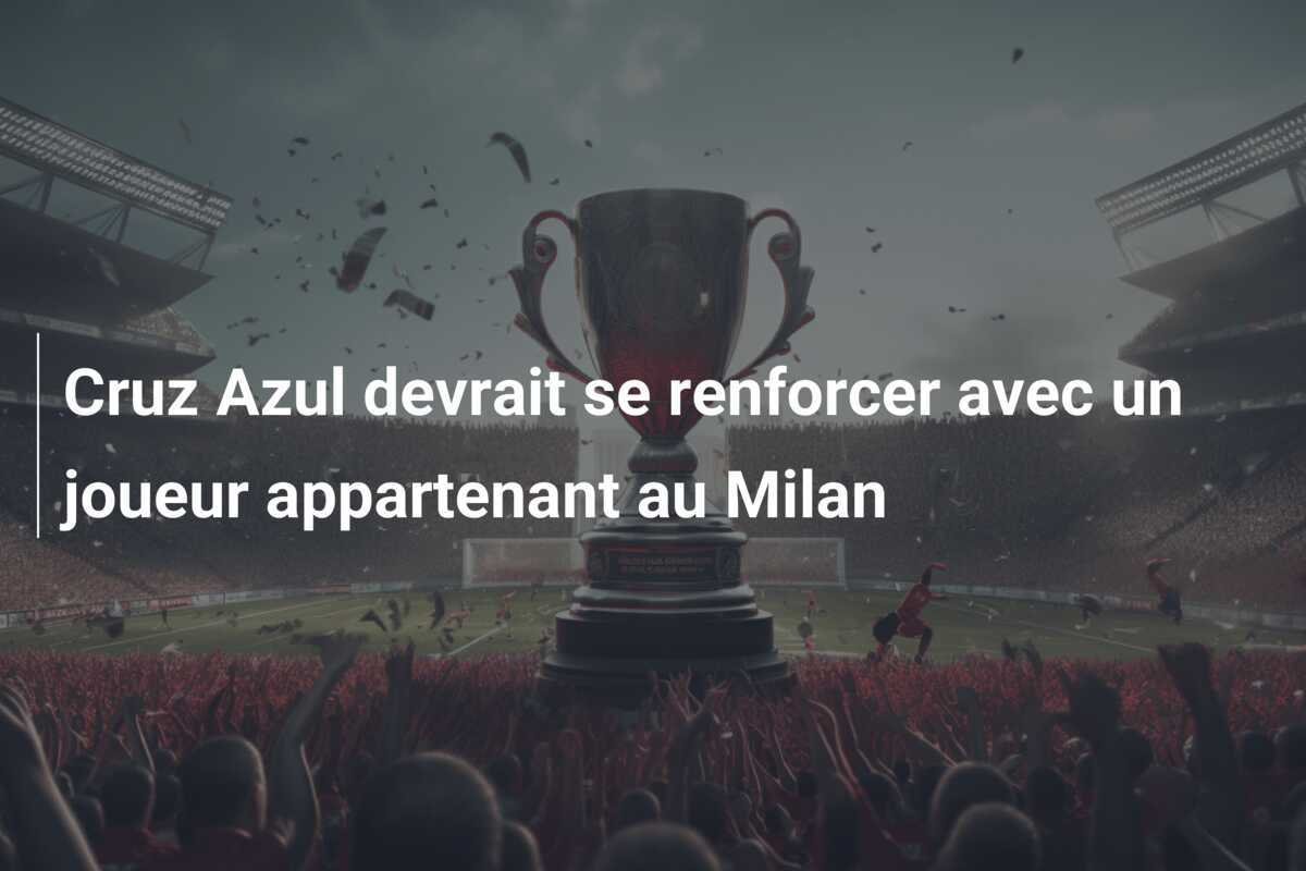 Cruz Azul devrait se renforcer avec un joueur appartenant au Milan