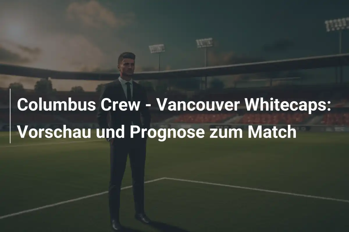 Columbus Crew - Vancouver Whitecaps: Vorschau und Prognose zum Match