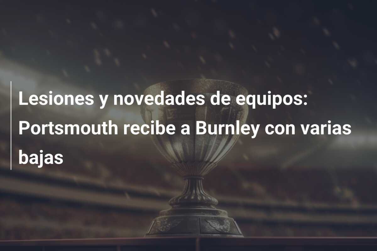 Lesiones y novedades de equipos: Portsmouth recibe a Burnley con varias bajas