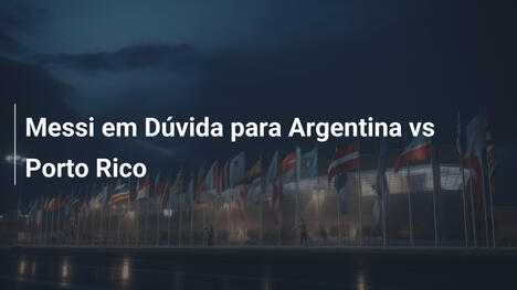 Messi em Dúvida para Argentina vs Porto Rico