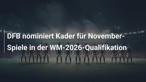 DFB nominiert Kader für November-Spiele in der WM-2026-Qualifikation