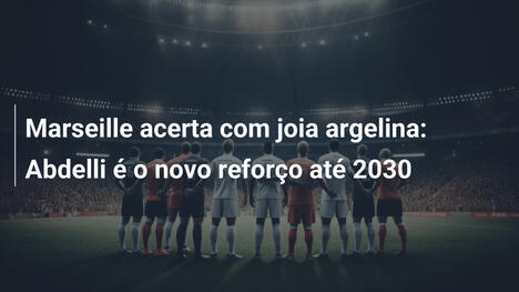 Marseille acerta com joia argelina: Abdelli é o novo reforço até 2030