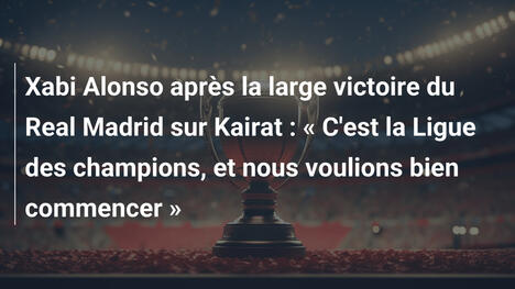 Xabi Alonso après la large victoire du Real Madrid sur Kairat : « C'est la Ligue des champions, et nous voulions bien commencer »
